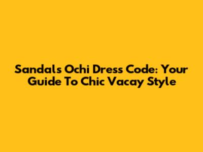 Sandals Ochi Dress Code: Your Guide To Chic Vacay Style