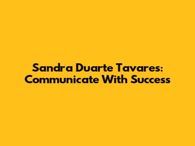 Sandra Duarte Tavares: Communicate With Success