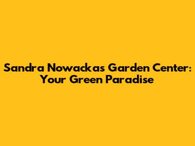 Sandra Nowacka's Garden Center: Your Green Paradise