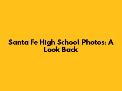 Santa Fe High School Photos: A Look Back