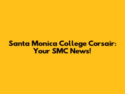 Santa Monica College Corsair: Your SMC News!