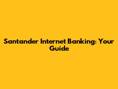 Santander Internet Banking: Your Guide