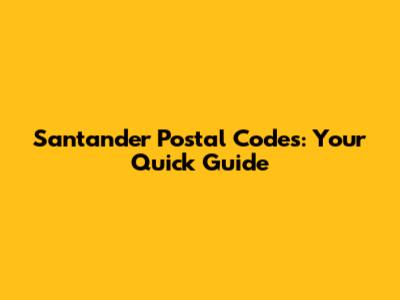 Santander Postal Codes: Your Quick Guide