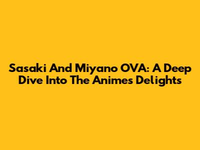 Sasaki And Miyano OVA: A Deep Dive Into The Anime's Delights