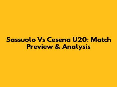 Sassuolo Vs Cesena U20: Match Preview & Analysis
