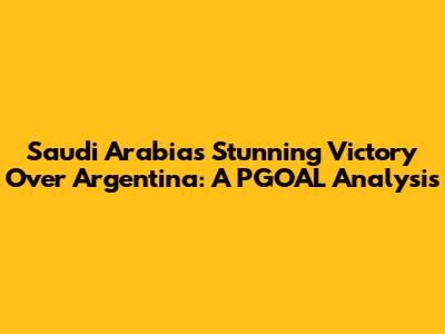 Saudi Arabia's Stunning Victory Over Argentina: A PGOAL Analysis