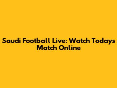 Saudi Football Live: Watch Today's Match Online