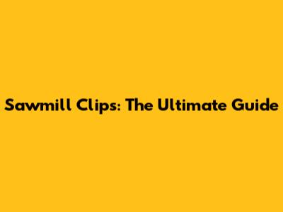 Sawmill Clips: The Ultimate Guide