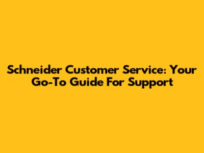 Schneider Customer Service: Your Go-To Guide For Support