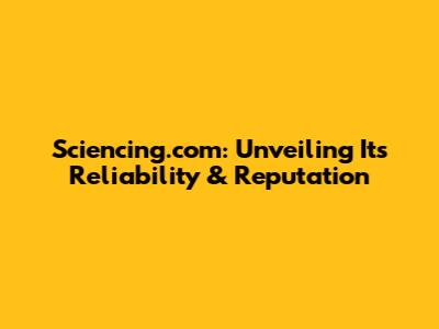 Sciencing.com: Unveiling Its Reliability & Reputation
