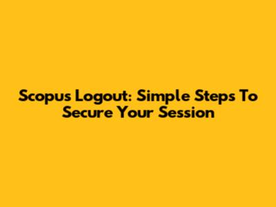 Scopus Logout: Simple Steps To Secure Your Session