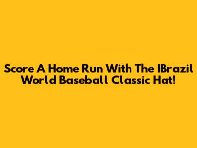 Score A Home Run With The IBrazil World Baseball Classic Hat!