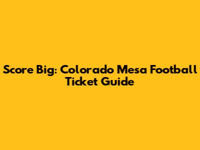 Score Big: Colorado Mesa Football Ticket Guide