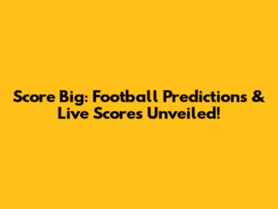 Score Big: Football Predictions & Live Scores Unveiled!