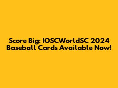 Score Big: IOSCWorldSC 2024 Baseball Cards Available Now!