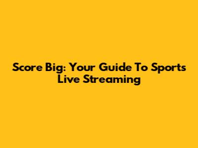 Score Big: Your Guide To Sports Live Streaming