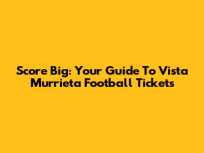Score Big: Your Guide To Vista Murrieta Football Tickets