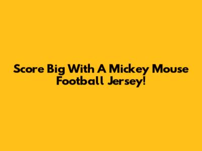 Score Big With A Mickey Mouse Football Jersey!