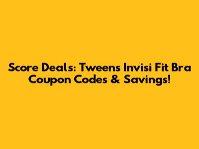 Score Deals: Tweens Invisi Fit Bra Coupon Codes & Savings!