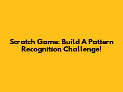 Scratch Game: Build A Pattern Recognition Challenge!