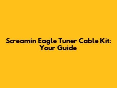 Screamin Eagle Tuner Cable Kit: Your Guide