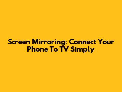 Screen Mirroring: Connect Your Phone To TV Simply
