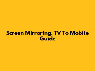 Screen Mirroring: TV To Mobile Guide