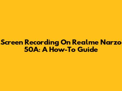 Screen Recording On Realme Narzo 50A: A How-To Guide
