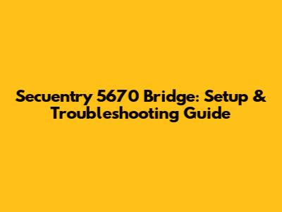 Secuentry 5670 Bridge: Setup & Troubleshooting Guide