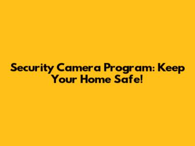 Security Camera Program: Keep Your Home Safe!