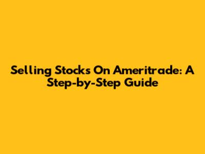 Selling Stocks On Ameritrade: A Step-by-Step Guide