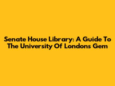 Senate House Library: A Guide To The University Of London's Gem