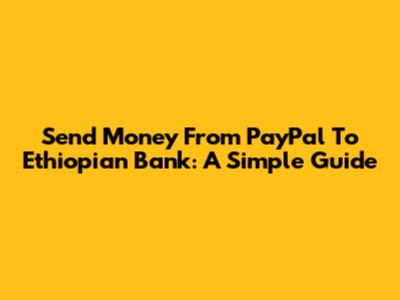 Send Money From PayPal To Ethiopian Bank: A Simple Guide