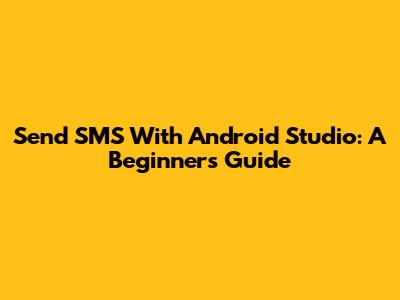 Send SMS With Android Studio: A Beginner's Guide