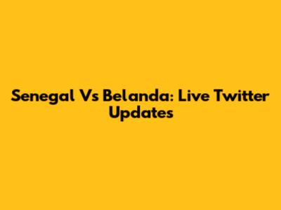 Senegal Vs Belanda: Live Twitter Updates