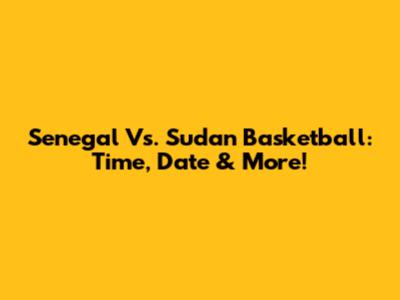 Senegal Vs. Sudan Basketball: Time, Date & More!