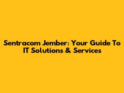 Sentracom Jember: Your Guide To IT Solutions & Services