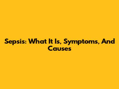 Sepsis: What It Is, Symptoms, And Causes