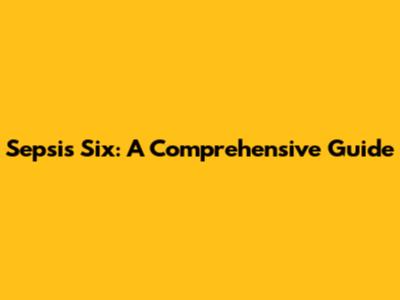 Sepsis Six: A Comprehensive Guide
