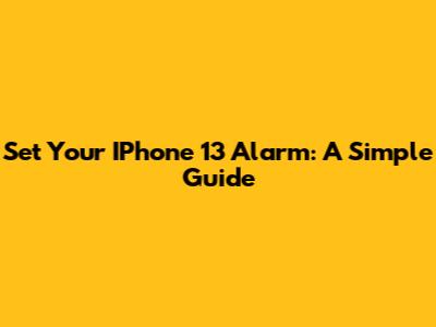 Set Your IPhone 13 Alarm: A Simple Guide