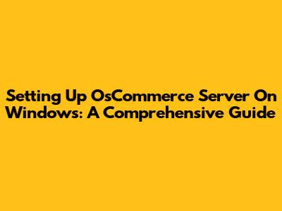 Setting Up OsCommerce Server On Windows: A Comprehensive Guide