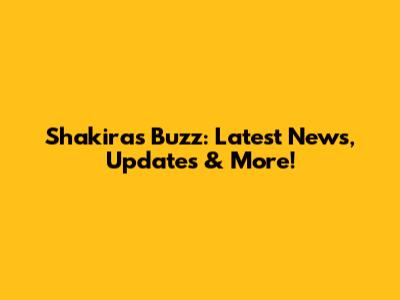 Shakira's Buzz: Latest News, Updates & More!