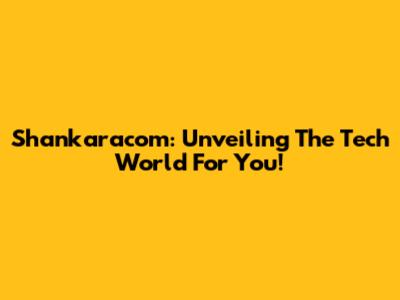 Shankaracom: Unveiling The Tech World For You!