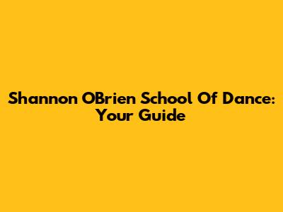 Shannon O'Brien School Of Dance: Your Guide