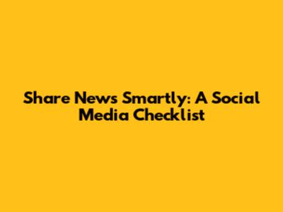 Share News Smartly: A Social Media Checklist