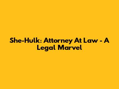 She-Hulk: Attorney At Law - A Legal Marvel