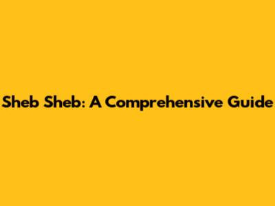 Sheb Sheb: A Comprehensive Guide