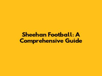 Sheehan Football: A Comprehensive Guide