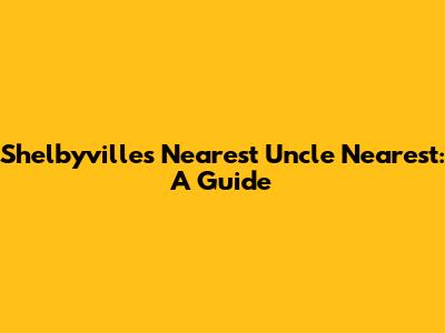Shelbyville's Nearest Uncle Nearest: A Guide