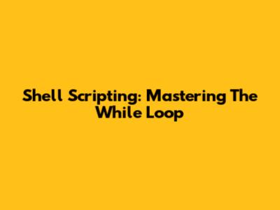Shell Scripting: Mastering The While Loop